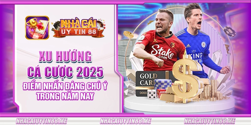 1 xu huong ca cuoc 2025 diem nhan dang chu y trong nam nay