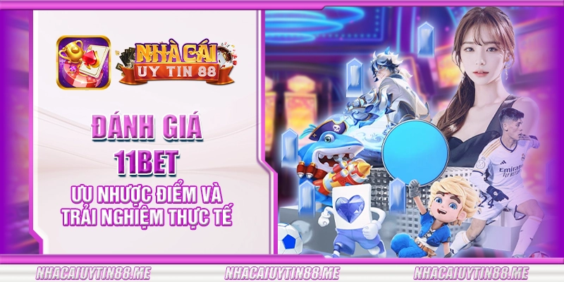 24 danh gia 11bet uu nhuoc diem va trai nghiem thuc te