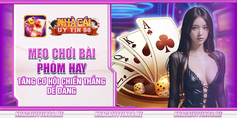 3 meo choi bai phom hay tang co hoi chien thang de dang