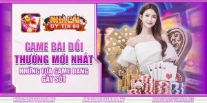 6 game bai doi thuong moi nhat nhung tua game dang gay sot