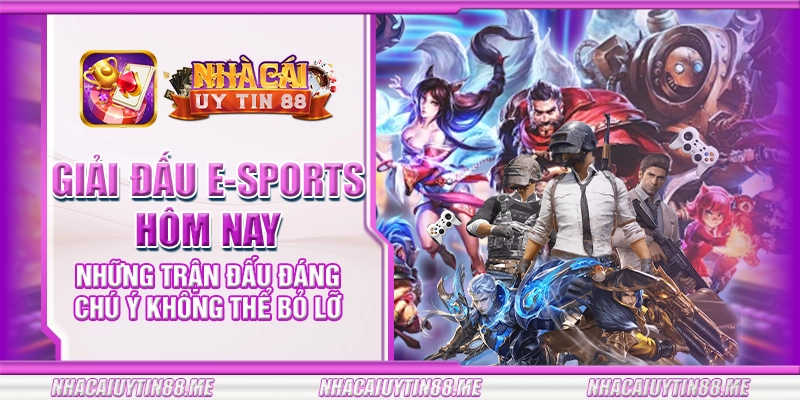 7 giai dau e‑sports hom nay nhung tran dau dang chu y khong the bo lo