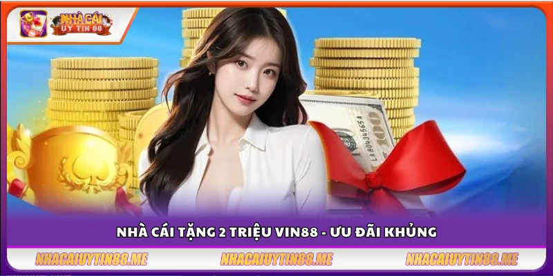 Nhà cái tặng 2 triệu Vin88 – Cơ hội vàng không thể bỏ lỡ 3 Ưu đãi siêu hấp dẫn Vin88 - Nhà cái tặng 2 triệu