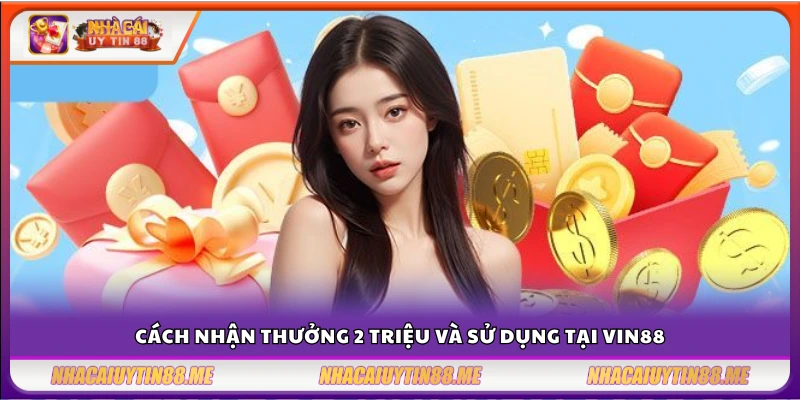 Nhà cái tặng 2 triệu Vin88 – Cơ hội vàng không thể bỏ lỡ 4 Hướng dẫn nhận và sử dụng phần thưởng 2 triệu tại Vin88