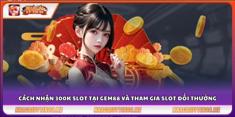 Gem88 tặng 300k slot – Ưu đãi hấp dẫn không thể bỏ lỡ 4 Cách nhận 300k slot tại Gem88 và tham gia slot đổi thưởng