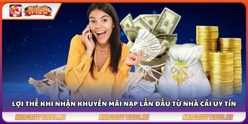 Ưu đãi nạp đầu – Tổng hợp top nhà cái thưởng cao nhất 2025 2 Lợi thế khi nhận khuyến mãi nạp lần đầu từ nhà cái uy tín