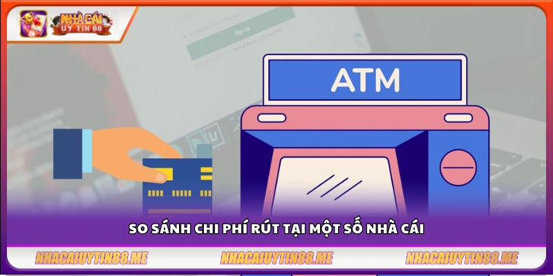 Đối chiếu chi phí rút tiền giữa các nhà cái nổi bật