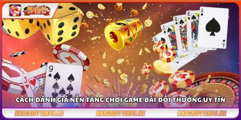 Cách đánh giá nền tảng chơi game bài đổi thưởng uy tín