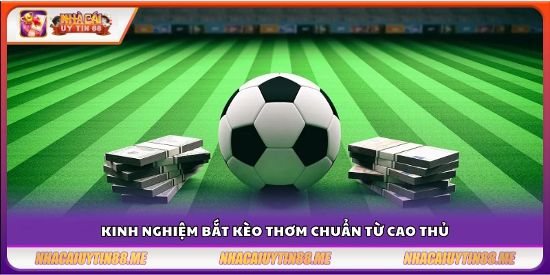 Kinh nghiệm bắt kèo thơm – Nhận biết sớm xuống tiền chuẩn 4 Kinh nghiệm bắt kèo thơm nâng tỷ lệ thắng cược