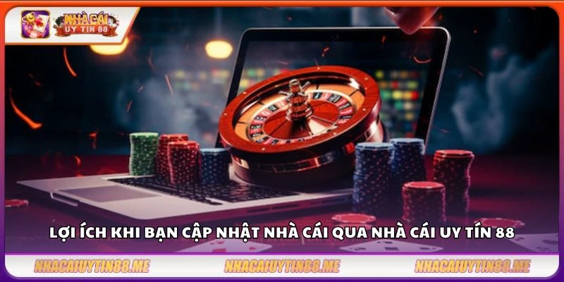Lợi ích khi bạn cập nhật nhà cái qua nhà cái uy tín 88